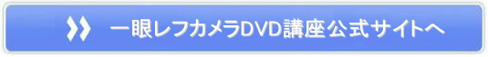 一眼レフカメラ上達講座DVD&解説テキストの公式ページへ!